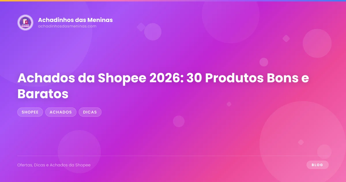Achados da Shopee 2026: 30 Produtos Bons e Baratos