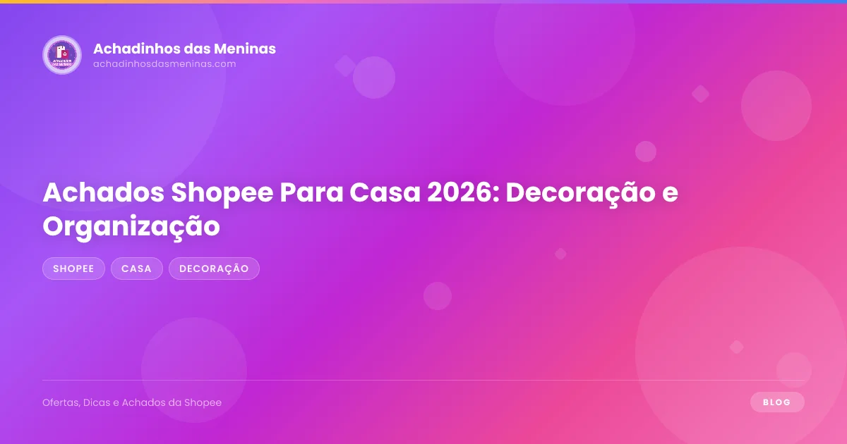 Achados Shopee Para Casa 2026: Decoração e Organização