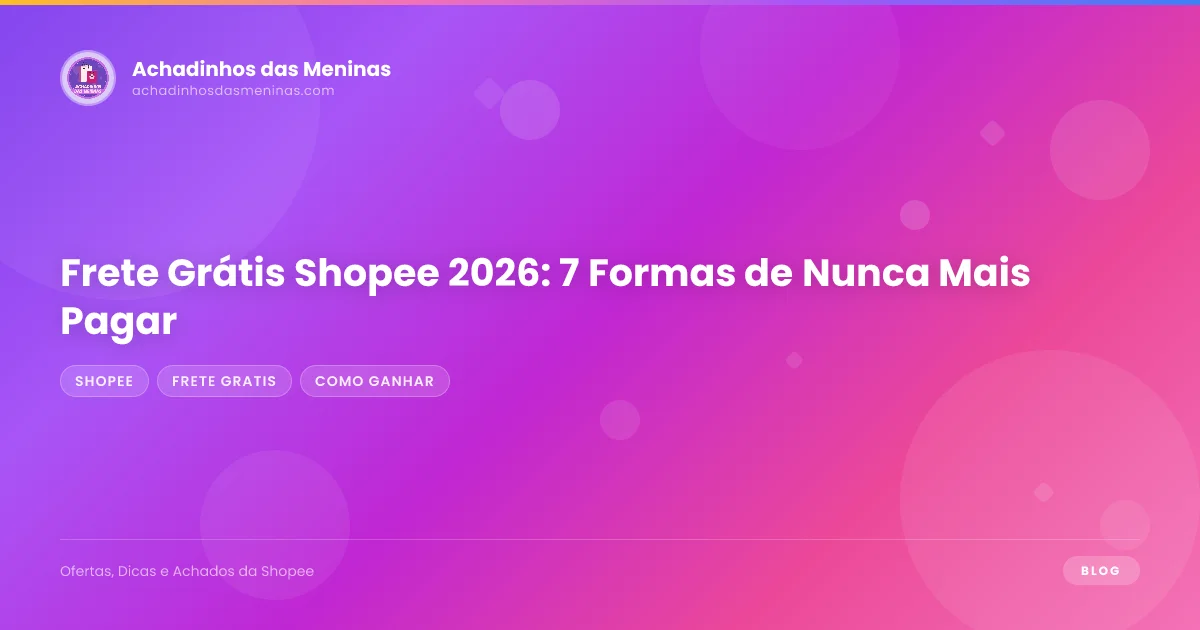 Frete Grátis Shopee 2026: 7 Formas de Nunca Mais Pagar