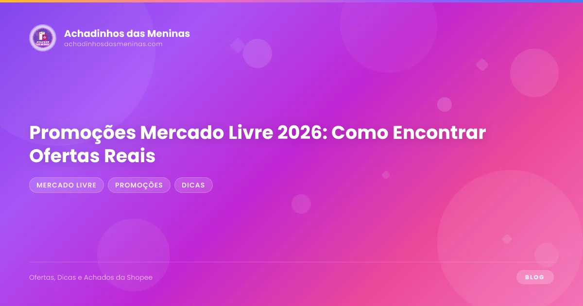 Promoções Mercado Livre 2026: Como Encontrar Ofertas Reais