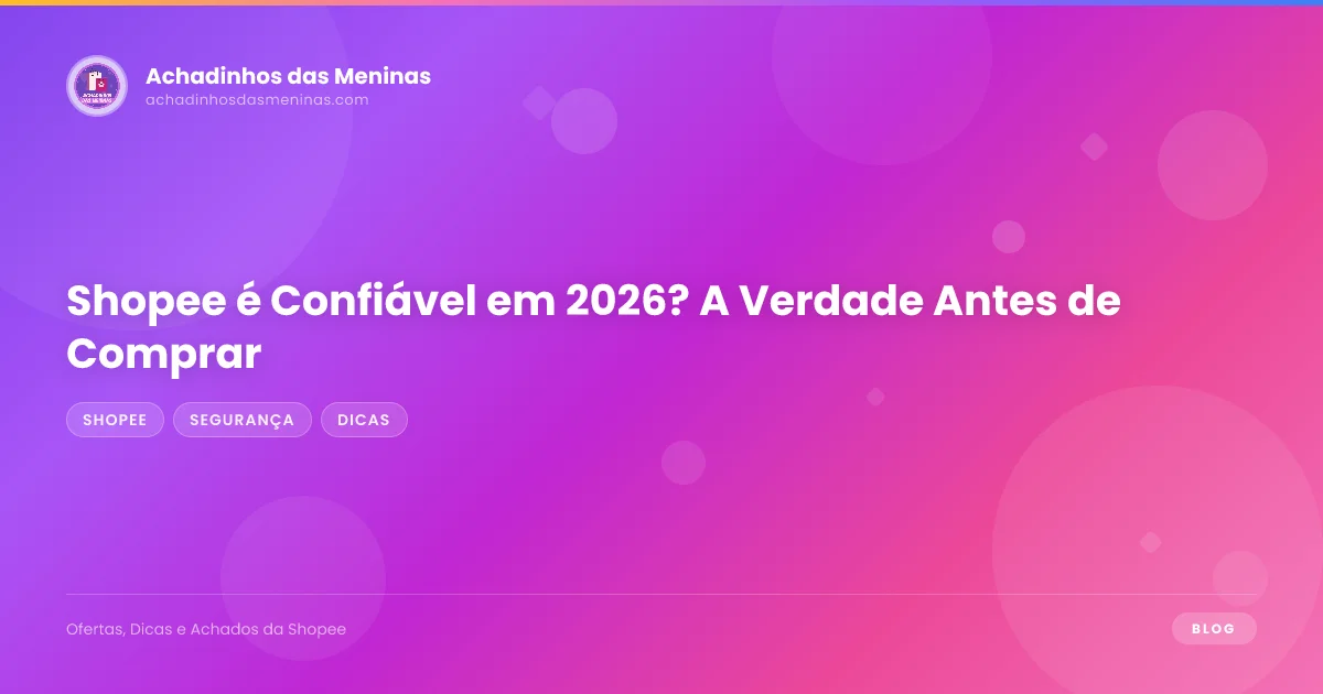Shopee é Confiável em 2026? A Verdade Antes de Comprar