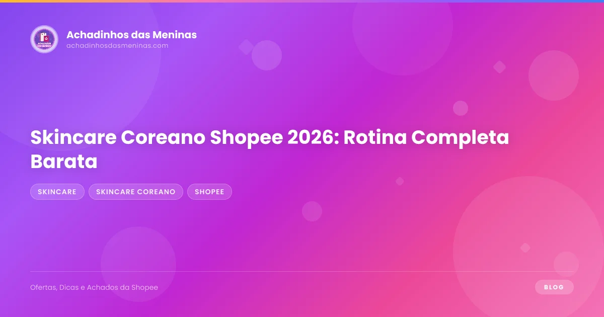 Skincare Coreano Shopee 2026: Rotina Completa Barata